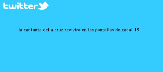 trinos de La cantante <b>Celia Cruz</b> revivirá en las pantallas de Canal 13