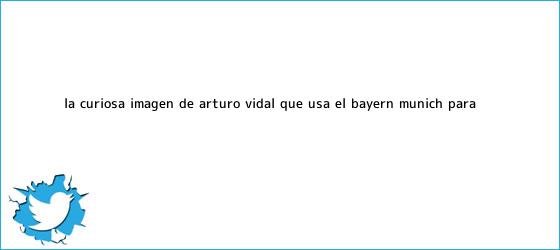 trinos de La curiosa imagen de Arturo Vidal que usa el <b>Bayern Múnich</b> para ...