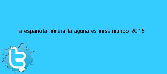trinos de La española Mireia Lalaguna es <b>Miss Mundo 2015</b>