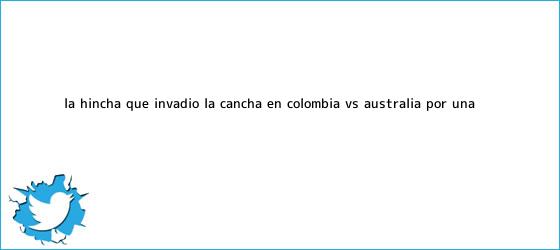 trinos de La hincha que invadió la cancha en <b>Colombia vs Australia</b> por una ...