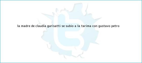 trinos de La madre de <b>Claudia Gurisatti</b> se subió a la tarima con Gustavo Petro