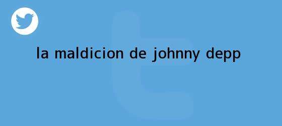 ver tweets sobre la maldicion de johnny depp trinos de La maldición de <b>Johnny Depp</b>
