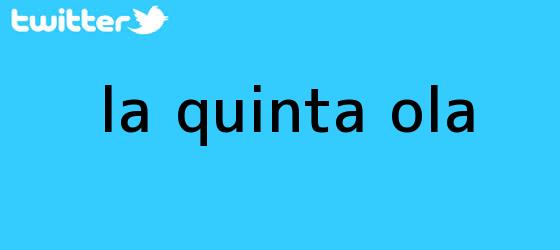 ver tweets sobre la quinta ola trinos de <b>La Quinta Ola</b>