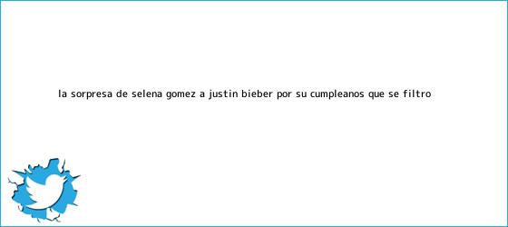 trinos de La sorpresa de Selena Gómez a <b>Justin Bieber</b> por su cumpleaños que se filtró