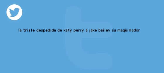 trinos de La triste despedida de Katy Perry a <b>Jake Bailey</b>, su maquillador