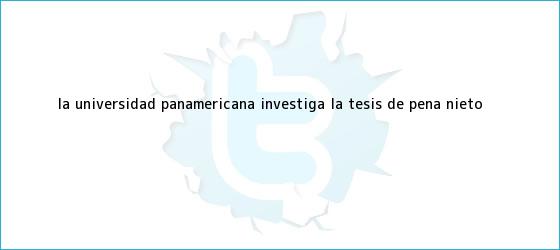 trinos de La <b>Universidad Panamericana</b> investiga la tesis de <b>Peña Nieto</b>
