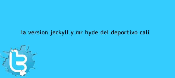 trinos de La versión Jeckyll y Mr. Hyde del <b>Deportivo Cali</b>