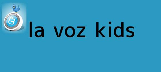 trinos de <i>La Voz Kids</i>