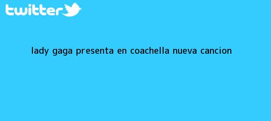 trinos de <b>Lady Gaga</b> presenta en Coachella nueva canción