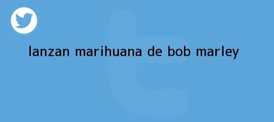 trinos de Lanzan marihuana de <b>Bob Marley</b>