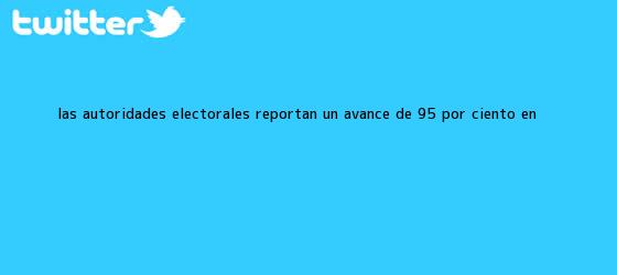 trinos de Las autoridades electorales reportan un avance de 95 por ciento en <b>...</b>