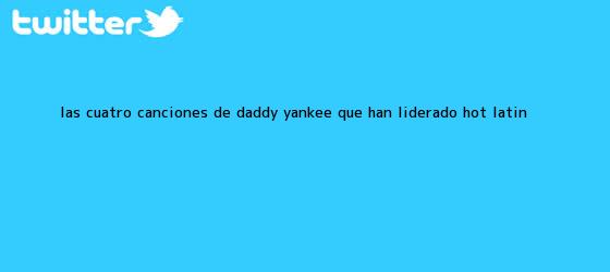 trinos de Las cuatro canciones de Daddy Yankee que han liderado <b>Hot</b> Latin ...