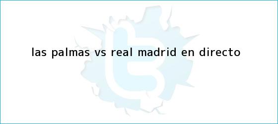 trinos de <b>Las Palmas vs Real Madrid</b> | EN DIRECTO