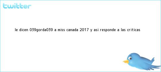 trinos de Le dicen 'gorda' a <b>Miss Canadá 2017</b> y así responde a las críticas