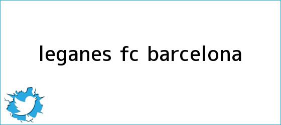 trinos de Leganés - <b>FC Barcelona</b>