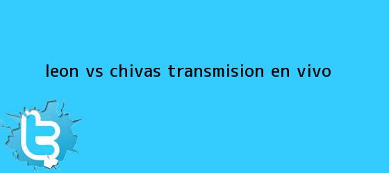 trinos de <b>León vs Chivas</b>: Transmisión en vivo