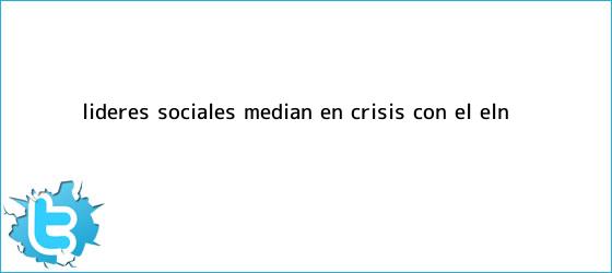 trinos de Líderes sociales median en crisis con el <b>Eln</b>