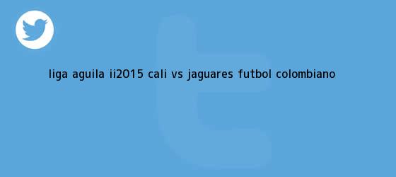 trinos de <b>Liga Águila</b> II-2015: Cali vs. Jaguares - Fútbol colombiano <b>...</b>