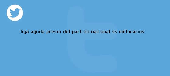 trinos de Liga Aguila Previo del partido <b>Nacional vs Millonarios</b>