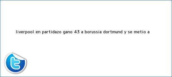 trinos de <b>Liverpool</b>, en partidazo, ganó 4-3 a <b>Borussia Dortmund</b> y se metió a <b>...</b>