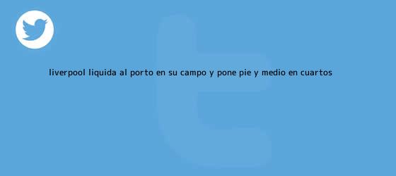 ver tweets sobre liverpool liquida al porto en su campo y pone pie y medio en cuartos trinos de <b>Liverpool</b> liquida al <b>Porto</b> en su campo y pone pie y medio en cuartos