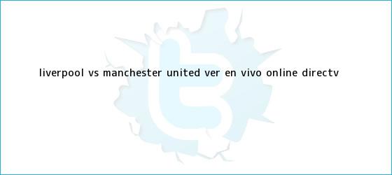 ver tweets sobre liverpool vs manchester united ver en vivo online directv trinos de Liverpool vs. <b>Manchester United</b> VER EN VIVO ONLINE DirecTV ...