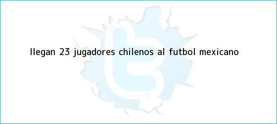 trinos de Llegan 23 jugadores chilenos al <b>futbol mexicano</b>