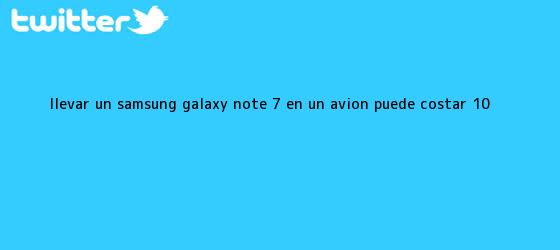 trinos de Llevar un <b>Samsung Galaxy Note 7</b> en un avión puede costar 10 ...