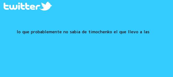 trinos de Lo que probablemente no sabía de <b>Timochenko</b>, el que llevó a las <b>...</b>