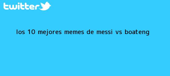 trinos de Los 10 mejores memes de #Messi vs. #<b>Boateng</b>