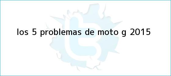 trinos de Los 5 problemas de <b>Moto G</b> 2015