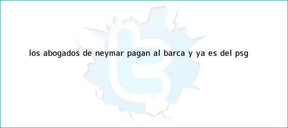 trinos de Los abogados de Neymar pagan al Barca y ya es del <b>PSG</b>