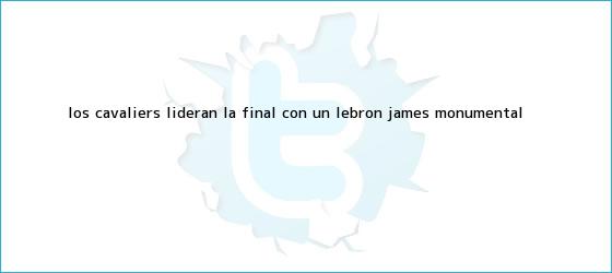 trinos de Los Cavaliers lideran la final con un <b>LeBron James</b> monumental