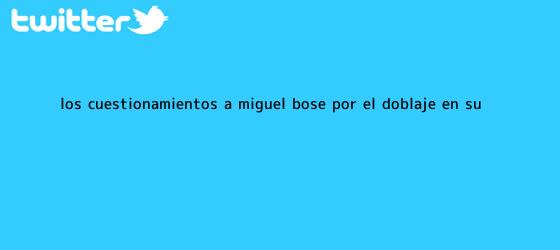 trinos de Los cuestionamientos a <b>Miguel Bosé</b> por el doblaje en su ...