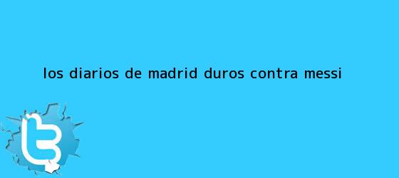 trinos de Los diarios de Madrid, duros contra <b>Messi</b>