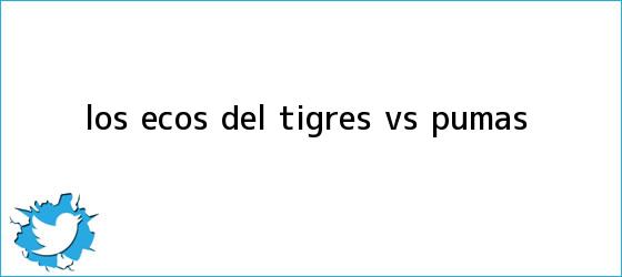 trinos de Los ecos del <b>Tigres vs Pumas</b>