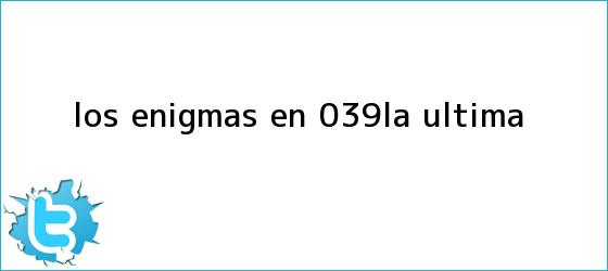 trinos de Los enigmas en 'La última...