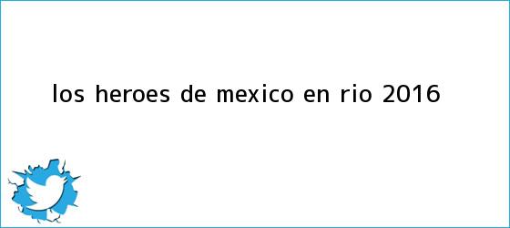 trinos de ¡Los héroes de <b>México</b> en <b>Río 2016</b>!