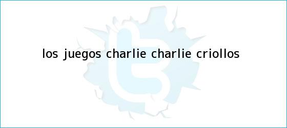 trinos de Los <b>juegos Charlie</b> Charlie criollos