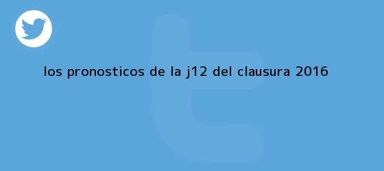 trinos de Los pronósticos de la J12 del Clausura <b>2016</b>