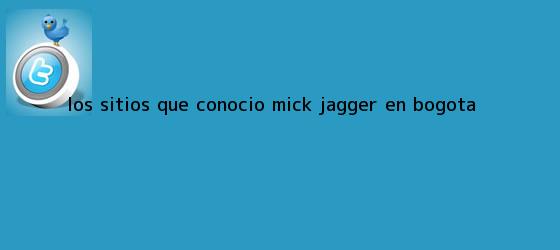 trinos de Los sitios que conoció <b>Mick Jagger</b> en Bogotá