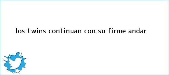 ver tweets sobre los twins continuan con su firme andar trinos de Los Twins continúan con su firme andar