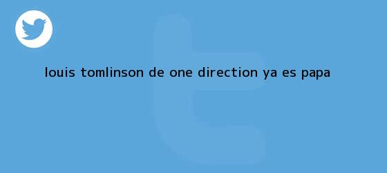 trinos de <b>Louis Tomlinson</b>, de One Direction, ya es papá