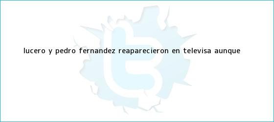 trinos de Lucero y Pedro Fernández reaparecieron en <b>Televisa</b> ¡aunque <b>...</b>