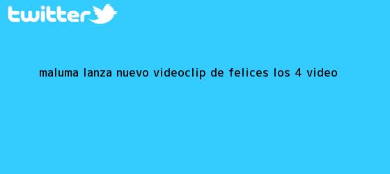 trinos de <b>Maluma</b> lanza nuevo videoclip de ?<b>Felices los 4</b>? (VIDEO)