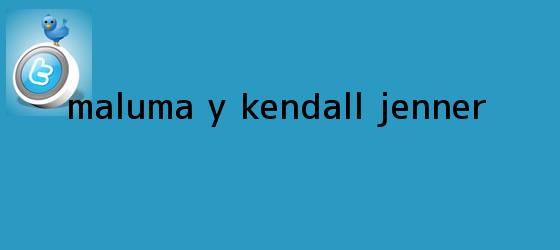 trinos de ¿Maluma y <b>Kendall Jenner</b>?