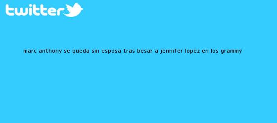 ver tweets sobre marc anthony se queda sin esposa tras besar a jennifer lopez en los grammy trinos de <b>Marc Anthony</b> se queda sin esposa tras besar a Jennifer López en los Grammy