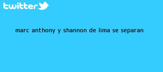 trinos de <b>Marc Anthony</b> y Shannon De Lima se separan