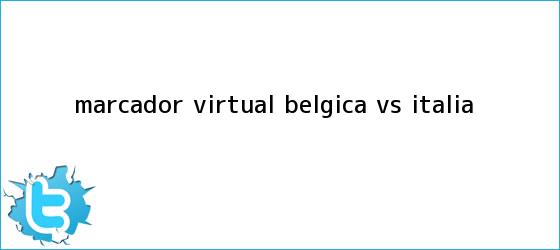 trinos de Marcador Virtual: <b>Bélgica vs</b>. <b>Italia</b>