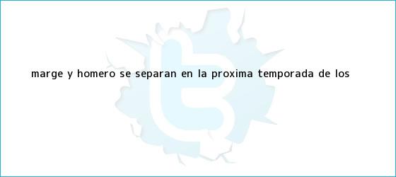 ver tweets sobre marge y homero se separan en la proxima temporada de los trinos de <b>Marge y Homero se separan</b> en la próxima temporada de Los <b>...</b>